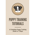 Puppy Training Tutorials: A Complete Puppy Training Guide In 7 Steps: Dog Training Techniques