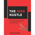 The Side Hustle: How to Use Your Free Time to Earn Secondary and Passive Income