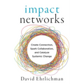 Impact Networks: Create Connection, Spark Collaboration, and Catalyze Systemic Change