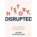 History, Disrupted: How Social Media and the World Wide Web Have Changed the Past