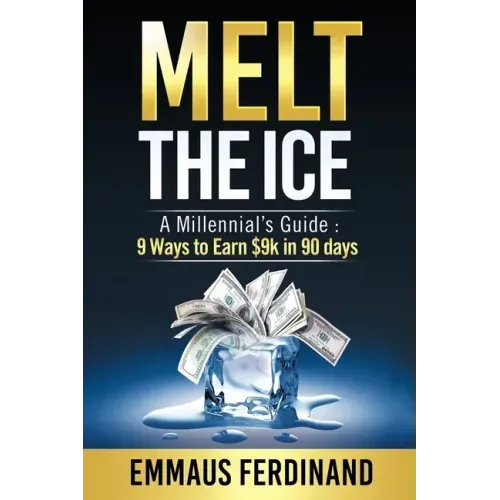 Melt The Ice: A Millennial's Guide: 9 Ways to Earn $9K in 90 Days