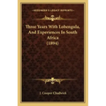 Three Years With Lobengula, And Experiences In South Africa (1894)