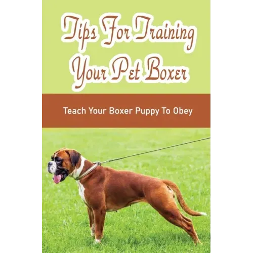 Tips For Training Your Pet Boxer: Teach Your Boxer Puppy To Obey: The Boxer'S Temperament