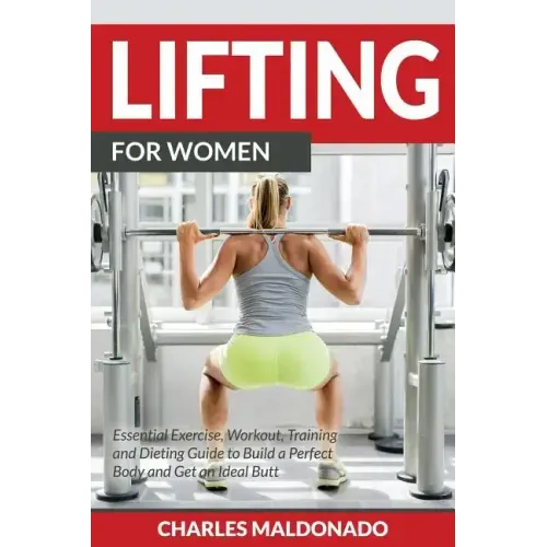 Lifting For Women: Essential Exercise, Workout, Training and Dieting Guide to Build a Perfect Body and Get an Ideal Butt