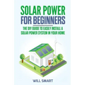 Solar Power for Beginners: The DIY Guide to Easily Install a Solar Power System in Your Home