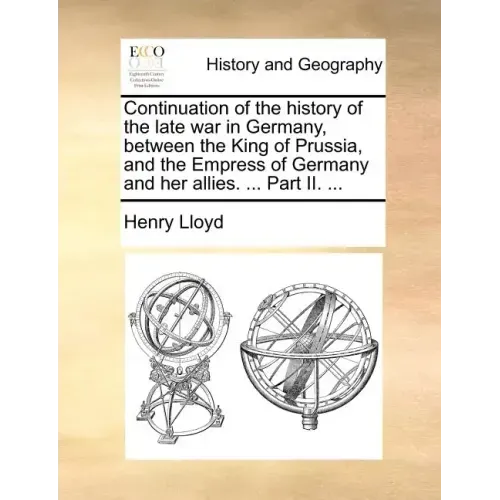 Continuation of the History of the Late War in Germany, Between the King of Prussia, and the Empress of Germany and Her Allies. ... Part II. ...
