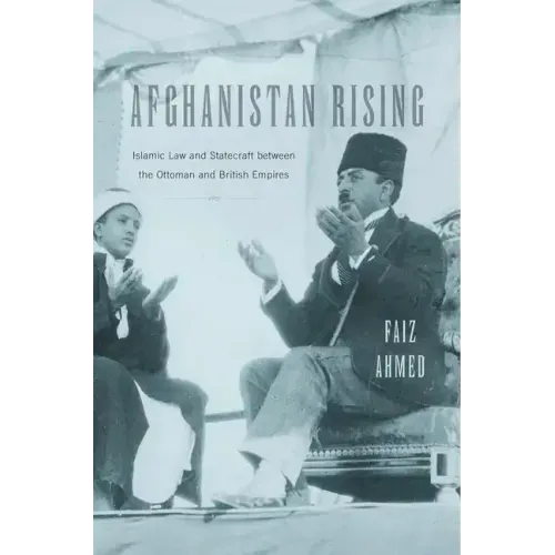 Afghanistan Rising: Islamic Law and Statecraft Between the Ottoman and British Empires