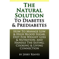 The Natural Solution To Diabetes and Prediabetes: How To Manage Low & High Blood Sugar, Diet For Weight Loss & Nutrition, and Handle The Eating, Cooki