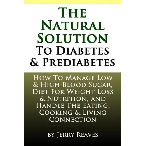 The Natural Solution To Diabetes and Prediabetes: How To Manage Low & High Blood Sugar, Diet For Weight Loss & Nutrition, and Handle The Eating, Cooki