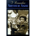 I Remember Arthur Ashe: Memories of a True Tennis Pioneer and Champion of Social Causes by the People Who Knew Him