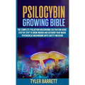 Psilocybin Growing Bible: The Complete Psilocybin Mushroom Cultivation Guide Step by Step to Grow Indoor and Outdoor Your Magic Psychedelic Mush