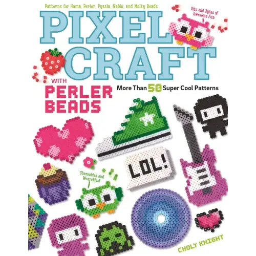 Pixel Craft with Perler Beads: More Than 50 Super Cool Patterns: Patterns for Hama, Perler, Pyssla, Nabbi, and Melty Beads