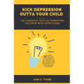Kick Depression Outta Your Child: The Essential Acts of Parenting Children with Depression