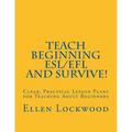 Teach Beginning ESL/EFL and Survive!: Clear, Practical Lesson Plans for Teaching Adult Beginners