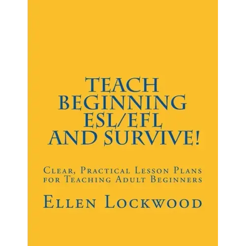 Teach Beginning ESL/EFL and Survive!: Clear, Practical Lesson Plans for Teaching Adult Beginners