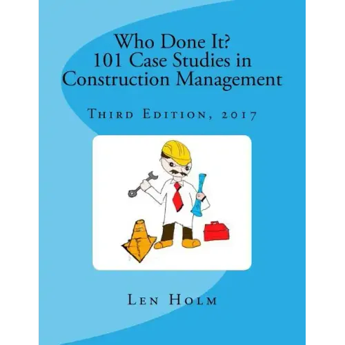 Who Done It? 101 Case Studies in Construction Management: Third Edition, 2017