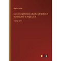 Concerning Christian Liberty; with Letter of Martin Luther to Pope Leo X.: in large print