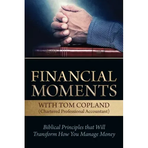 Financial Moments with Tom Copland: Biblical Principles that Will Transform How You Manage Money