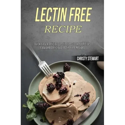 Lectin Free Recipe: Easy and Delicious Lectin Free Recipes (Quick, Easy & Delicious Lectin Free Crock Pot Recipes)