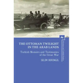 The Ottoman Twilight in the Arab Lands: Turkish Memoirs and Testimonies of the Great War