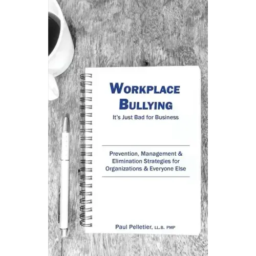 Workplace Bullying: It's Just Bad for Business: Prevention, Management, & Elimination Strategies for Organizations & Everyone Else