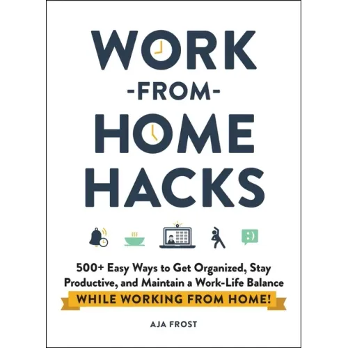 Work-From-Home Hacks: 500+ Easy Ways to Get Organized, Stay Productive, and Maintain a Work-Life Balance While Working from Home!