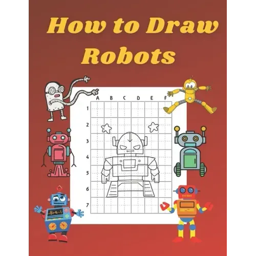How to Draw Robots: Step by Step Drawing Book for Kids Art Learning Pretty Design Characters Perfect for Children Beginning Sketching Copy