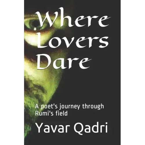 Where Lovers Dare: A poet's journey through Rumi's field