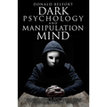 Dark Psychology and Manipulation Mind: Stop Having Your Mind Manipulated; 271 Pages Of Strategies And Tricks Allowing The Most Powerful And Influentia