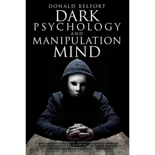 Dark Psychology and Manipulation Mind: Stop Having Your Mind Manipulated; 271 Pages Of Strategies And Tricks Allowing The Most Powerful And Influentia