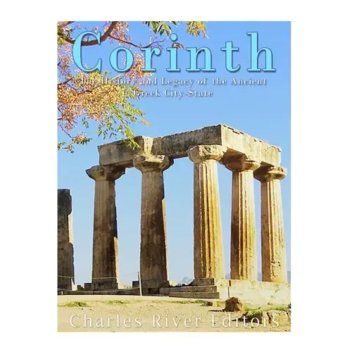 Corinth: The History and Legacy of the Ancient Greek City-State