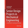 Senior Design Projects in Mechanical Engineering: A Guide Book for Teaching and Learning