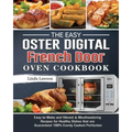 The Easy Oster Digital French Door Oven Cookbook: Easy-to-Make and Vibrant & Mouthwatering Recipes for Healthy Dishes that are Guaranteed 100% Evenly