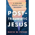 Post-Traumatic Jesus: Reading the Gospel with the Wounded