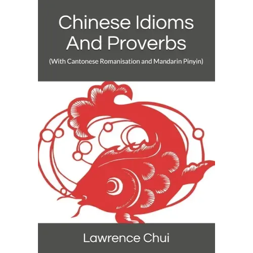 Chinese Idioms And Proverbs: (With Cantonese Romanisation and Mandarin Pinyin)