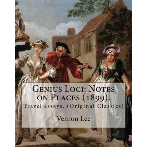 Genius Loci: Notes on Places (1899). By: Vernon Lee: Travel essays, (Original Classics)