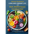 Discover The Secret to Long and Vibrant Life with DASH, Mediterranean, and MIND Diets: The Ultimate Guide to Healthy Aging