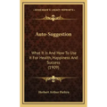 Auto-Suggestion: What It Is And How To Use It For Health, Happiness And Success (1909)