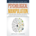 Psychological Manipulation: Analyzing People, Situations and How to Influence Others Through Covert Persuasion
