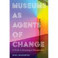 Museums as Agents of Change: A Guide to Becoming a Changemaker