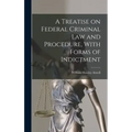 A Treatise on Federal Criminal law and Procedure, With Forms of Indictment