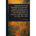 Narrative of the Shipwreck of the Brig Betsey, of Wiscasset, Maine, and Murder of Five of Her Crew, by Pirates, / on the Coast of Cuba, Dec. 1824.