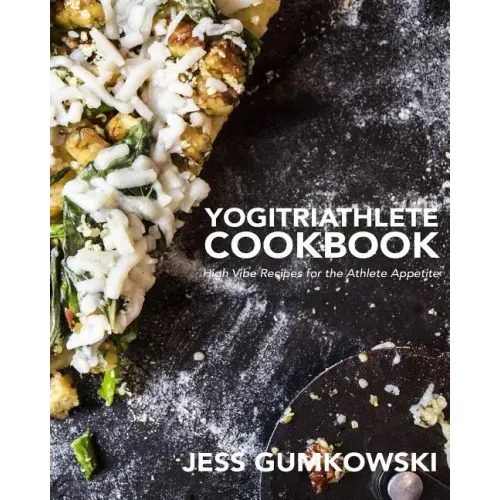 YogiTriathlete Cookbook: High Vibe Recipes for the Athlete Appetite