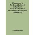 A Supplement To The Second Edition Of Mr. Bentham'S History & Antiquities Of The Cathedral & Conventual Church Of Ely: Comprising Enlarged Accounts Of