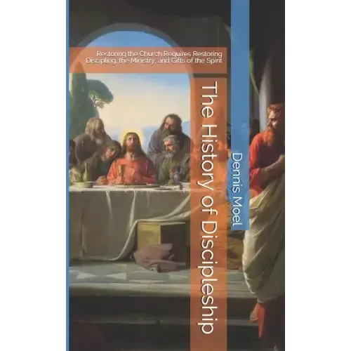 The History of Discipleship: Restoring the Church Requires Restoring Discipling, the Ministry, and Gifts of the Spirit