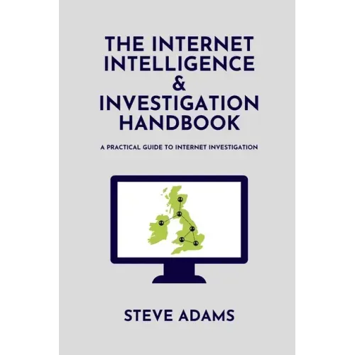 The Internet Intelligence & Investigation Handbook: A practical guide to Internet Investigation