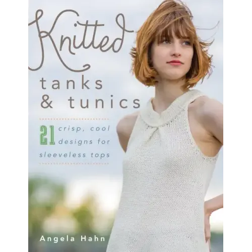 Knitted Tanks & Tunics: 21 Crisp, Cool Designs for Sleeveless Tops