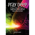 Pray Deep: Ignite Your Prayer Life in 21 Days