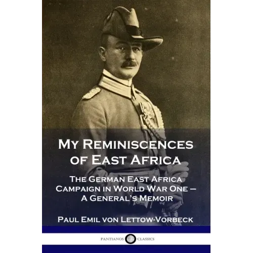 My Reminiscences of East Africa: The German East Africa Campaign in World War One - A General's Memoir
