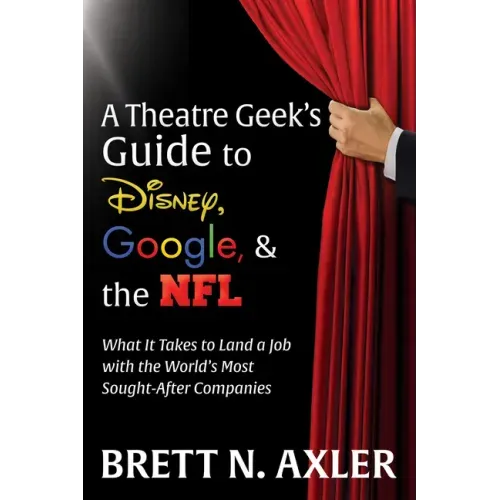A Theatre Geek's Guide to Disney, Google, and the NFL: What It Takes to Land a Job with the World's Most Sought-After Companies
